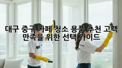 대구 중구 카페 청소 용품 추천: 고객 만족을 위한 선택 가이드