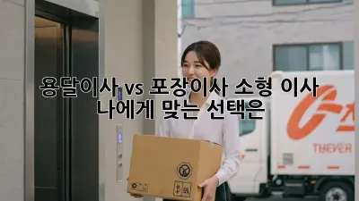 용달이사 vs 포장이사: 소형 이사, 나에게 맞는 선택은?